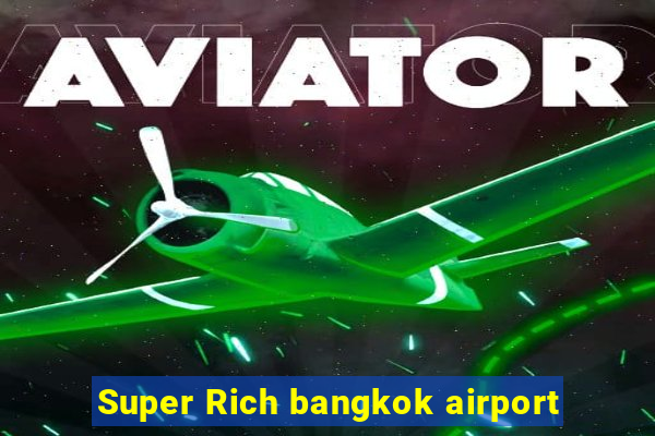 Super Rich bangkok airport